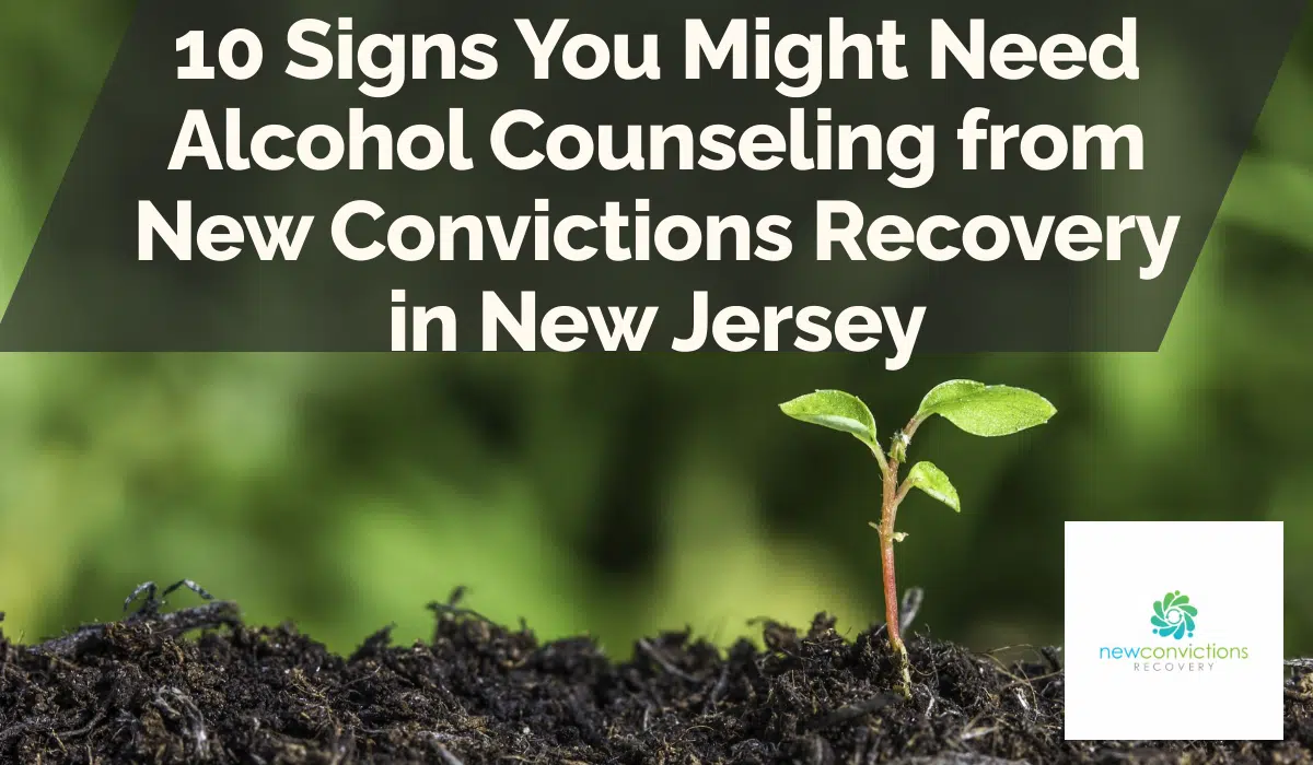 10 Signs You Might Need Alcohol Counseling from New Convictions Recovery in New Jersey